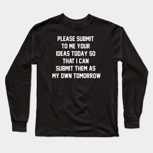 Please submit to me your ideas today so that i can submit them as my own tomorrow Long Sleeve T-Shirt